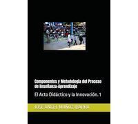 Componentes y Metodología del Proceso de Enseñanza-Aprendizaje: El Acto Didáctico y la Innovación. 1