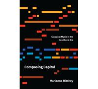 Composing Capital: Classical Music in the Neoliberal Era