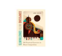 Composing with Constraints: 100 Practical Exercises in Music Composition