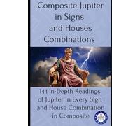 Composite Jupiter in Signs and Houses Combinations: 144 In-Depth Readings of Jupiter in Every Sign and House Combination in Composite: 6