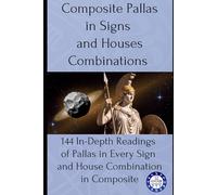 Composite Pallas in Signs and Houses Combinations: 144 In-Depth Readings of Pallas in Every Sign and House Combination in Composite: 15
