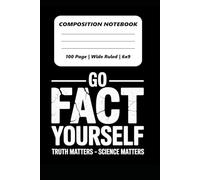 Composition Notebook: Go Fact Yourself | Truth Matters | Science Matters | Fact Checking | 100 Pages | 6x9 Inches | Wide Ruled