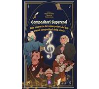 Compositori supereroi. Alla scoperta dei superpoteri dei più grandi compositori della storia
