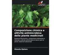 Composizione chimica e attività antimicrobica delle piante medicinali: Sostanze fitochimiche, composizione elementare e minerale e attività ... alcuni semi di piante medicinali selezionate
