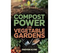 Compost Power for Vegetable Gardens: Soil Science for Vegetable Gardening - Build Microbe-Rich, Fertile Soil Naturally (No Chemical Fertilizers)