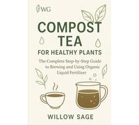 Compost Tea for Healthy Plants: The Complete Step-by-Step Guide to Brewing and Using Organic Liquid Fertilizer