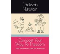 Compost Your Way To Freedom: Take Control Of Your Food, Soil, And Future