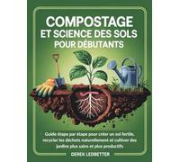 Compostage et science des sols pour débutants: Guide étape par étape pour créer un sol fertile, recycler les déchets naturellement et cultiver des jardins plus sains et plus productifs