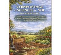 COMPOSTAGE ET SCIENCES DU SOL POUR DÉBUTANTS: Guide pratique créer un sol sain, réduire les déchets et cultiver des plantes plus robustes de façon naturelle