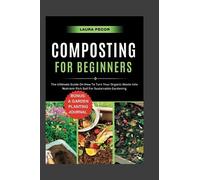 Composting For Beginners: The Ultimate Guide On How To Turn Your Organic Waste Into Nutrient-Rich Soil For Sustainable Gardening