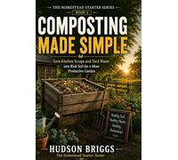 Composting Made Simple: Turn Kitchen Scraps and Yard Waste into Rich Soil for a More Productive Garden: 5