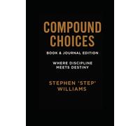 Compound Choices: How Daily Decisions Determine Whether You Succeed or Fail in Life, Business, Marriage, and Parenting