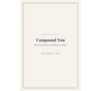 Compound You: How Tiny Actions Create Massive Change: The Small-Steps Guide to Becoming Your Best Self
