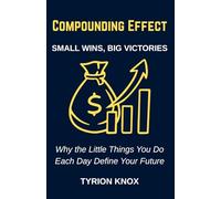 Compounding Effect: Small Wins, Big Victories: Why the Little Things You Do Each Day Define Your Future