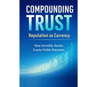 Compounding Trust Reputation as Currency: How Invisible Assets Create Visible Outcomes