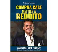 Compra case. Mettile a reddito. Manuale del corso Immobili a reddito, è il momento di comprare immobili a sconto e metterli a reddito. Con corso di formazione online