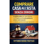 Comprare Casa all’Asta Senza Errori: La guida pratica per capire davvero come funzionano le aste giudiziarie, evitare rischi nascosti e valutare correttamente ogni operazione