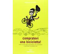 Compratevi una bicicletta! Come uscire dalla dipendenza da automobile e cambiare la propria vita