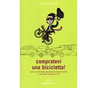 Compratevi una bicicletta! Come uscire dalla dipendenza da automobile e cambiare la propria vita