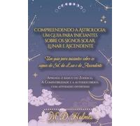 Compreendendo a Astrologia: Um Guia para Iniciantes sobre os Signos Solar, Lunar e Ascendente: Aprenda o Básico do Zodíaco, a Compatibilidade e a Autodescoberta com Atividades Divertidas