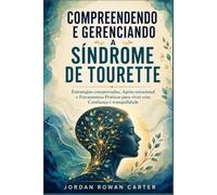 Compreendendo e Gerenciando a Síndrome de Tourette: Estratégias comprovadas, Apoio emocional e Ferramentas Práticas para viver com Confiança e tranquilidade