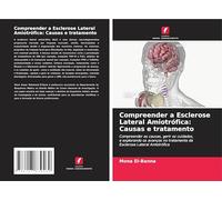 Compreender a Esclerose Lateral Amiotrófica: Causas e tratamento: Compreender as causas, gerir os cuidados,e explorando os avanços no tratamento daEsclerose Lateral Amiotrófica