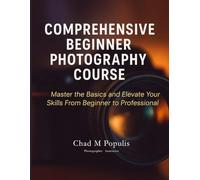 Comprehensive Beginner Photography Course: Master the Basics and Elevate Your Skills From Beginner to Professional