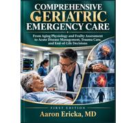 COMPREHENSIVE GERIATRIC EMERGENCY CARE: From Aging Physiology and Frailty Assessment to Acute Disease Management, Trauma Care, and End-of-Life Decisions