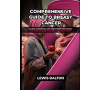 COMPREHENSIVE GUIDE TO BREAST CANCER: Causes, Symptoms, and Treatment Strategies: From Early Signs to Advanced Treatments
