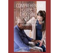 Comprehensive Guide To Choosing A Nursing Home: By A Licensed Nursing Home Administrator