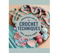 Comprehensive Guide to Crochet Techniques - Hazel Juliette Turner: An In-Depth Resource Featuring Over 180 Unique Stitch Patterns