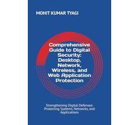 Comprehensive Guide to Digital Security: Desktop, Network, Wireless, and Web Application Protection: Strengthening Digital Defenses: Protecting Systems, Networks, and Applications