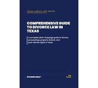 Comprehensive Guide to Divorce Law in Texas: A complete plain-language guide to divorce proceedings, property division, and post-decree rights in Texas
