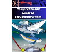Comprehensive Guide to Fly Fishing Knots: Techniques, Tips And Visual Aids For Every Angler