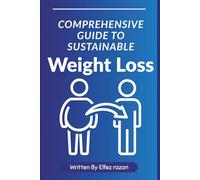 Comprehensive Guide to Sustainable Weight Loss: A Complete Guide to Lasting Weight Loss Through Diet, Exercise, and Lifestyle Change