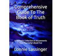 Comprehensive Guide To The Book of Truth: A Thematic Collection of Attunements from Paul Selig’s Book Five