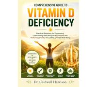 Comprehensive Guide to Vitamin D Deficiency: Practical Solutions for Diagnosing, Overcoming Deficiency for Pain Relief and Restoring Vitality for Lasting Overall Well-Being