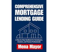Comprehensive Mortgage Lending Guide: A Step-by-Step Handbook for Homebuyers, Investors, and Finance Professionals