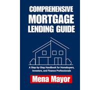 Comprehensive Mortgage Lending Guide: A Step-by-Step Handbook for Homebuyers, Investors, and Finance Professionals