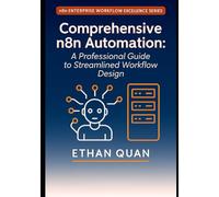 Comprehensive n8n Automation: A Professional Guide to Streamlined Workflow Design: 22 Real-World Projects for Optimizing Business Processes with n8n, APIs, and Artificial Intelligence