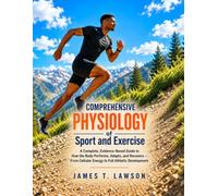 COMPREHENSIVE PHYSIOLOGY of Sport and Exercise: A Complete, Evidence-Based Guide to How the Body Performs, Adapts, and Recovers - From Cellular Energy to Full Athletic Development