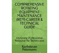 COMPREHENSIVE ROTATING EQUIPMENT MAINTENANCE (REM) CAREER & TECHNICAL GUIDE: Complete Professional Resource for Technicians