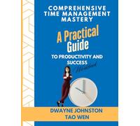 Comprehensive Time Management Mastery: A Practical Guide to Productivity and Success