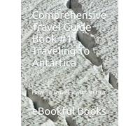 Comprehensive Travel Guide Book #1: Traveling To Antartica: How To Travel To Antarctica