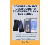 COMPREHENSIVE USER GUIDE TO SAMSUNG GALAXY S25 SERIES: A Step by Step Complete User Manual to SAMSUNG GALAXY S25 SERIES from Beginner to Expert (with Tips, Tricks and Hidden Gems)
