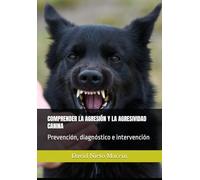 COMPRENDER LA AGRESIÓN Y LA AGRESIVIDAD CANINA: Prevención, diagnóstico e intervención
