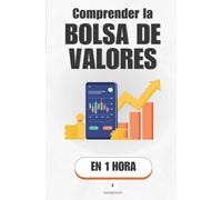 Comprender la bolsa de valores, en 1 hora: Cómo funciona de verdad el mercado donde se compra y se vende un trozo de empresa