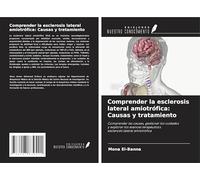 Comprender la esclerosis lateral amiotrófica: Causas y tratamiento: Comprender las causas, gestionar los cuidadosy explorar los avances terapéuticosesclerosis lateral amiotrófica