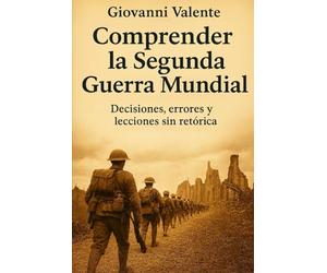 Comprender la Segunda Guerra Mundial: Decisiones, errores y lecciones sin retórica