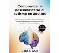 Comprender y desenmascarar el autismo en adultos: Cómo reconocer las señales, apoyar con atención y empoderar a los adultos con autismo para que prosperen y vivan con confianza